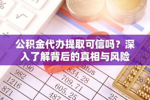 杜集公积金代办提取可信吗？深入了解背后的真相与风险