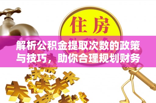 杜集解析公积金提取次数的政策与技巧，助你合理规划财务未来