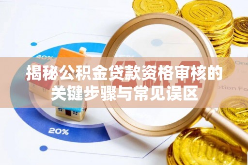 杜集揭秘公积金贷款资格审核的关键步骤与常见误区