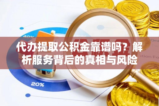 杜集代办提取公积金靠谱吗？解析服务背后的真相与风险