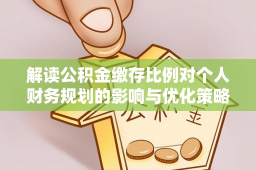 杜集解读公积金缴存比例对个人财务规划的影响与优化策略