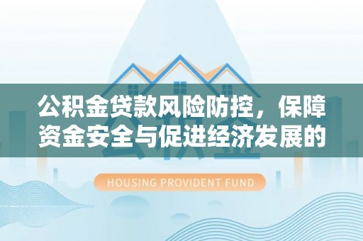 杜集公积金贷款风险防控，保障资金安全与促进经济发展的平衡之道