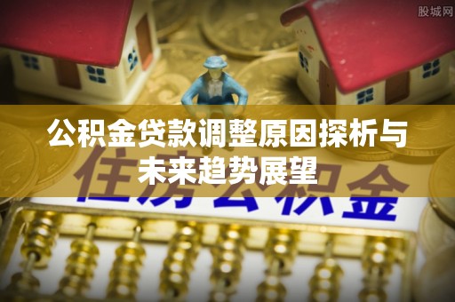 杜集公积金贷款调整原因探析与未来趋势展望