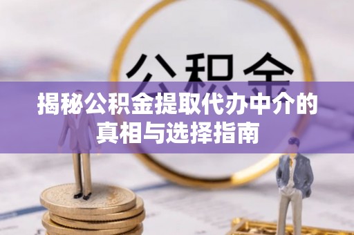 杜集揭秘公积金提取代办中介的真相与选择指南