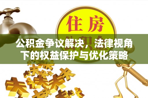 杜集公积金争议解决，法律视角下的权益保护与优化策略