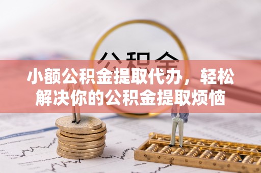 杜集小额公积金提取代办，轻松解决你的公积金提取烦恼