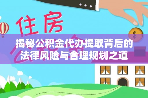 杜集揭秘公积金代办提取背后的法律风险与合理规划之道