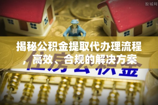 杜集揭秘公积金提取代办理流程，高效、合规的解决方案
