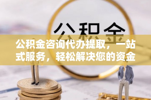 杜集公积金咨询代办提取，一站式服务，轻松解决您的资金需求