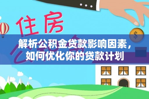 杜集解析公积金贷款影响因素，如何优化你的贷款计划
