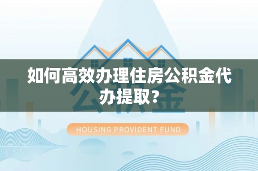 杜集如何高效办理住房公积金代办提取？