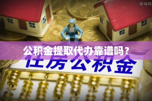 杜集公积金提取代办靠谱吗？