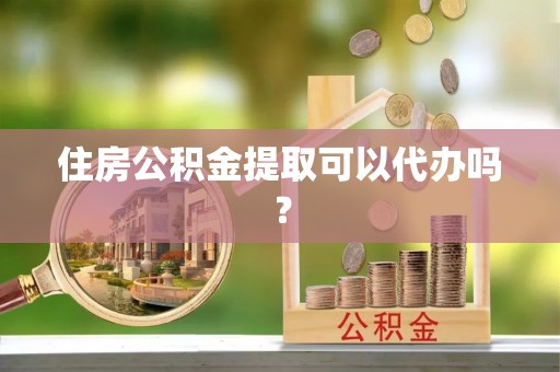 杜集住房公积金提取可以代办吗？